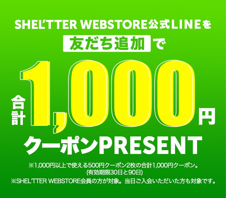 SHEL’TTER WEBSTORE公式LINEを友だち追加で合計1,000円クーポンプレゼント！
