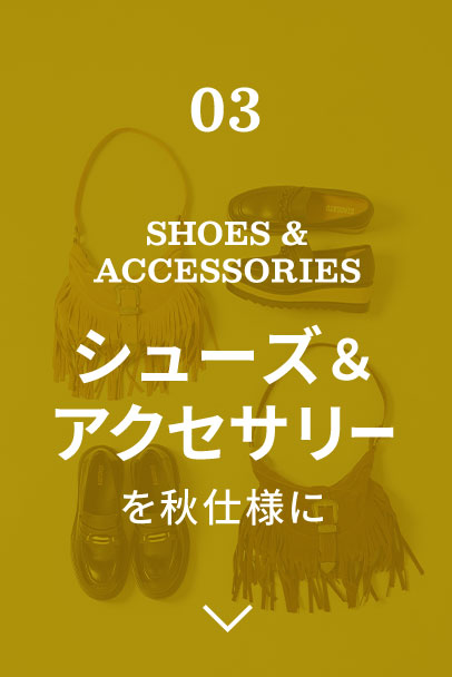 SHOES & ACCESSORIES シューズ＆アクセサリーを秋仕様に