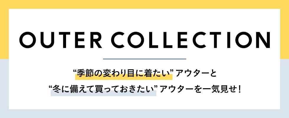 OUTER COLLECTION “季節の変わり目に着たい”アウターと“冬に備えて買っておきたい”アウターを一気見せ！