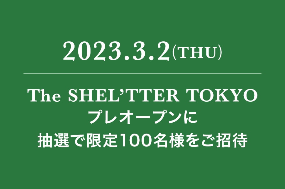 2023.3.2(THU)The SHEL'TTER TOKYO PRE OPENに抽選で限定100名様をご招待