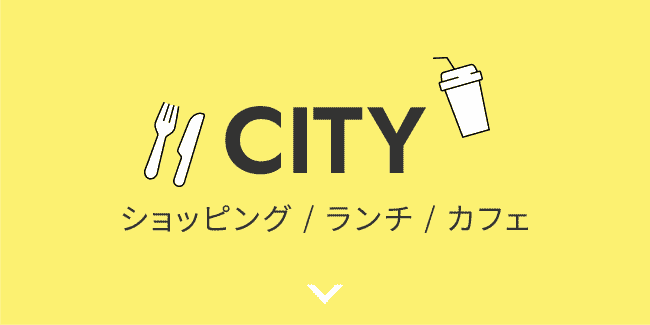 CITY ショッピング / ランチ / カフェ